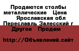 Продаются столбы металлические › Цена ­ 257 - Ярославская обл., Переславль-Залесский г. Другое » Продам   